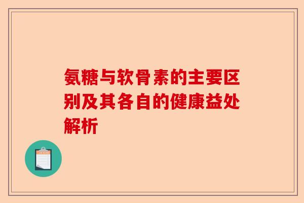 氨糖与软骨素的主要区别及其各自的健康益处解析