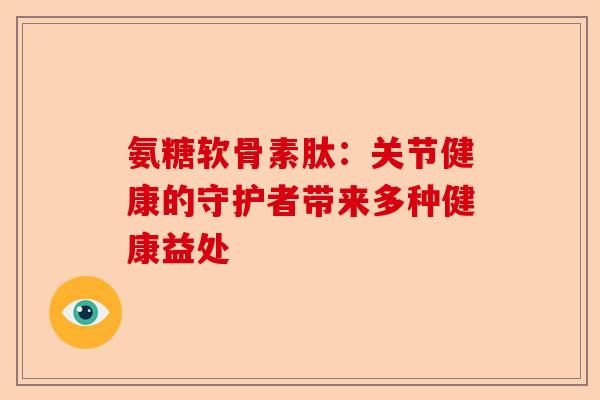 氨糖软骨素肽：关节健康的守护者带来多种健康益处