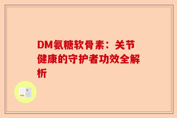 DM氨糖软骨素：关节健康的守护者功效全解析