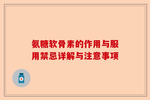 氨糖软骨素的作用与服用禁忌详解与注意事项