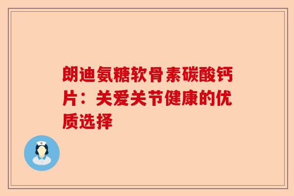 朗迪氨糖软骨素碳酸钙片：关爱关节健康的优质选择