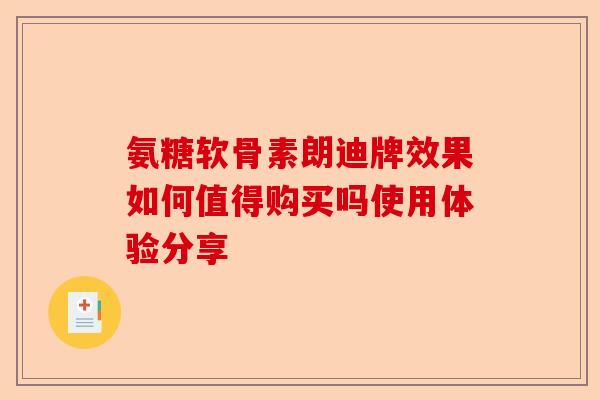 氨糖软骨素朗迪牌效果如何值得购买吗使用体验分享