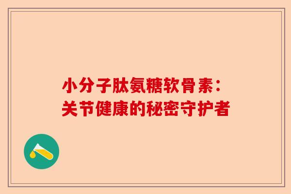 小分子肽氨糖软骨素：关节健康的秘密守护者