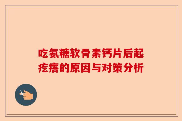 吃氨糖软骨素钙片后起疙瘩的原因与对策分析
