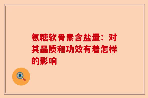 氨糖软骨素含盐量：对其品质和功效有着怎样的影响