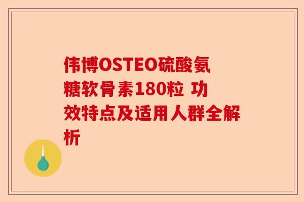 伟博OSTEO硫酸氨糖软骨素180粒 功效特点及适用人群全解析