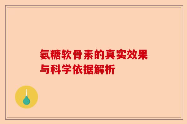氨糖软骨素的真实效果与科学依据解析