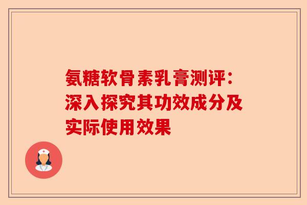 氨糖软骨素乳膏测评：深入探究其功效成分及实际使用效果