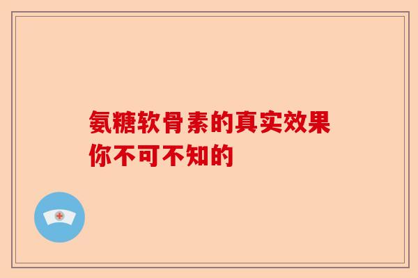 氨糖软骨素的真实效果你不可不知的