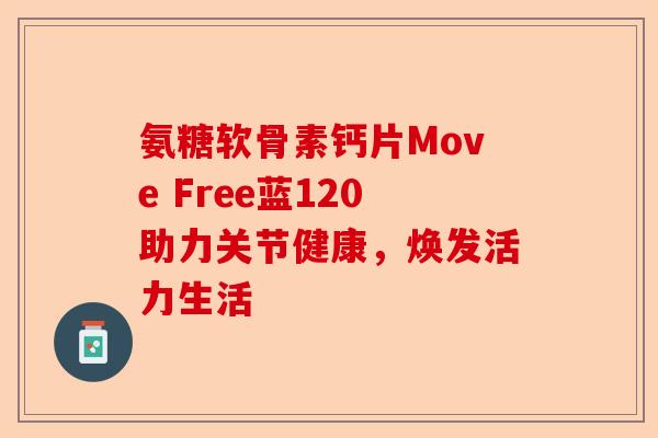 氨糖软骨素钙片Move Free蓝120助力关节健康，焕发活力生活