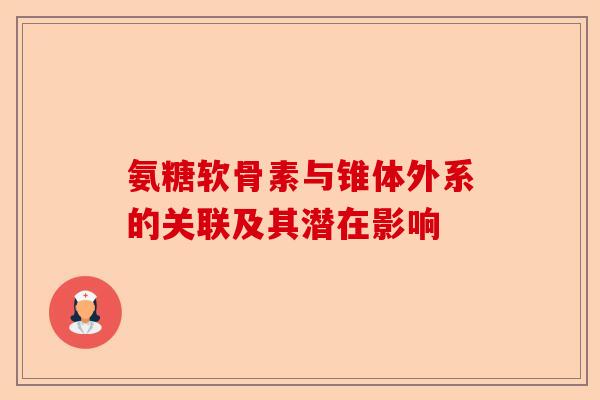 氨糖软骨素与锥体外系的关联及其潜在影响