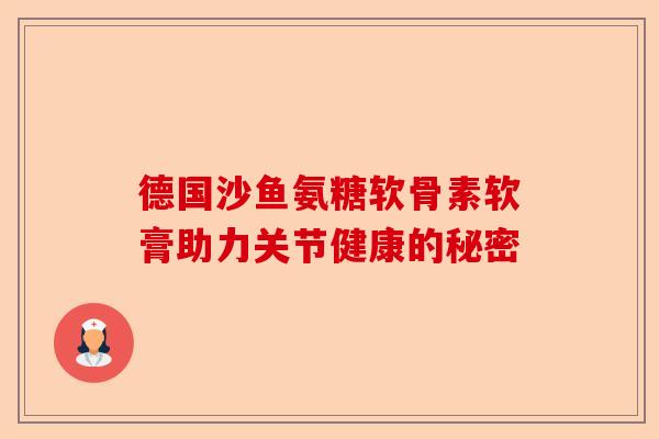 德国沙鱼氨糖软骨素软膏助力关节健康的秘密