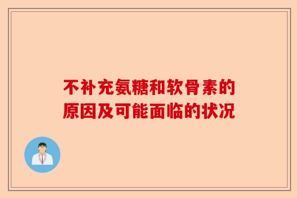 不补充氨糖和软骨素的原因及可能面临的状况