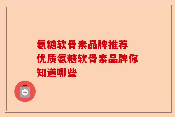 氨糖软骨素品牌推荐 优质氨糖软骨素品牌你知道哪些