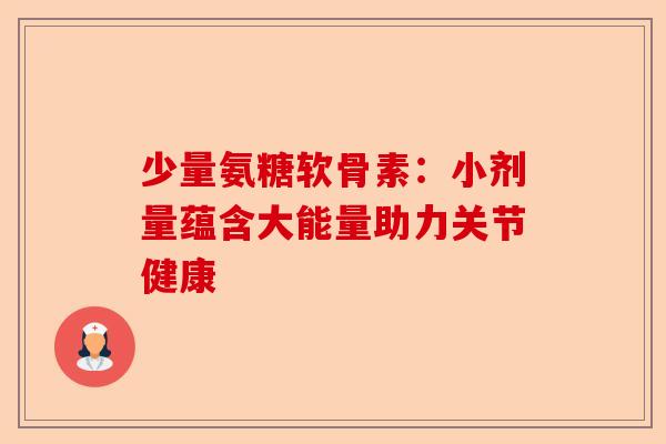 少量氨糖软骨素：小剂量蕴含大能量助力关节健康