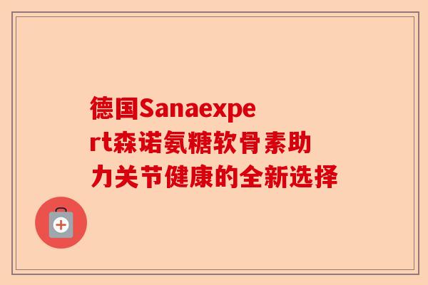 德国Sanaexpert森诺氨糖软骨素助力关节健康的全新选择