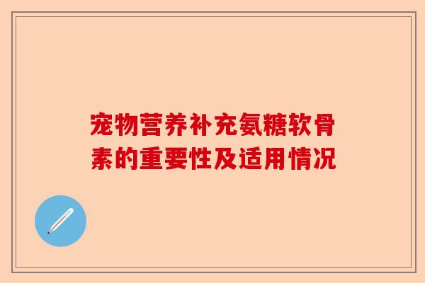 宠物营养补充氨糖软骨素的重要性及适用情况