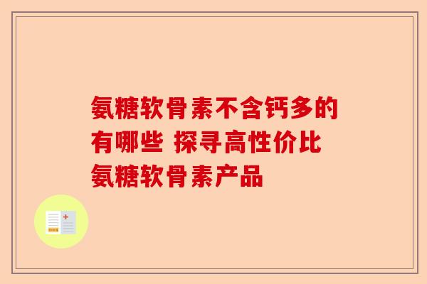 氨糖软骨素不含钙多的有哪些 探寻高性价比氨糖软骨素产品