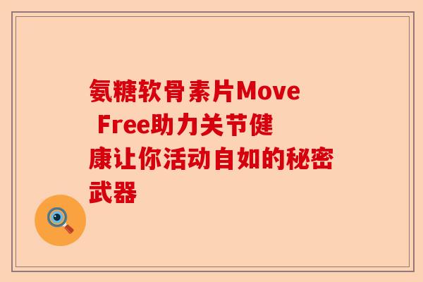 氨糖软骨素片Move Free助力关节健康让你活动自如的秘密武器