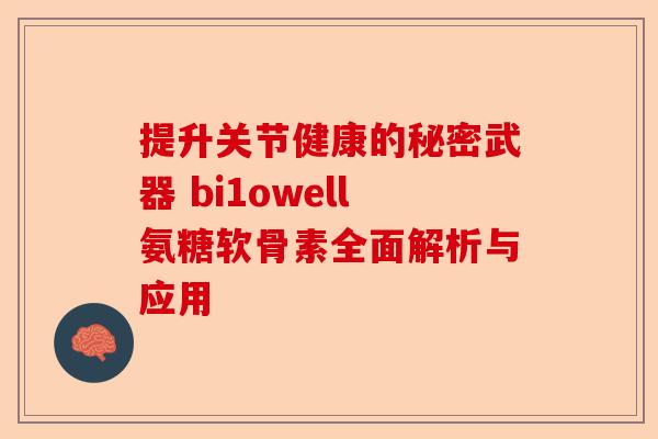 提升关节健康的秘密武器 bi1owell氨糖软骨素全面解析与应用