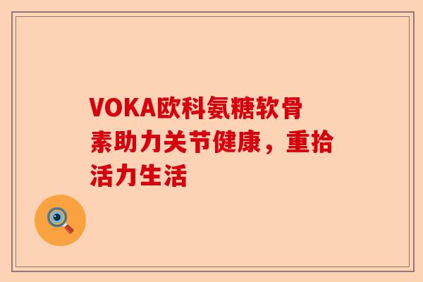 VOKA欧科氨糖软骨素助力关节健康，重拾活力生活