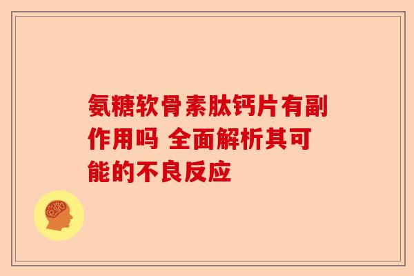 氨糖软骨素肽钙片有副作用吗 全面解析其可能的不良反应