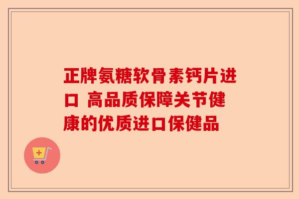 正牌氨糖软骨素钙片进口 高品质保障关节健康的优质进口保健品