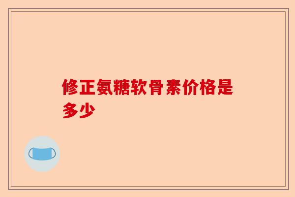 修正氨糖软骨素价格是多少