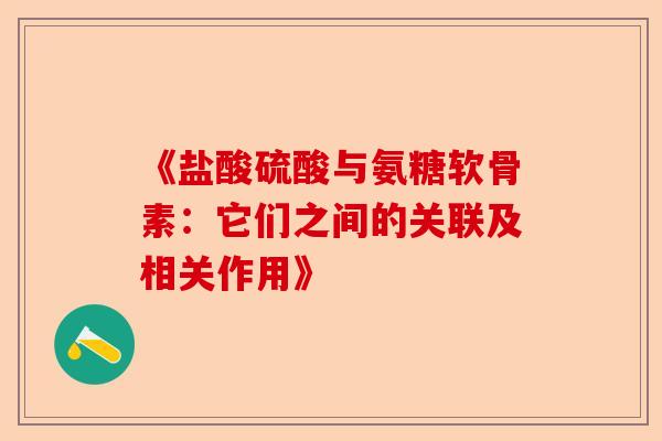 《盐酸硫酸与氨糖软骨素：它们之间的关联及相关作用》