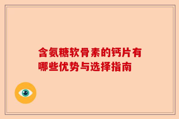 含氨糖软骨素的钙片有哪些优势与选择指南