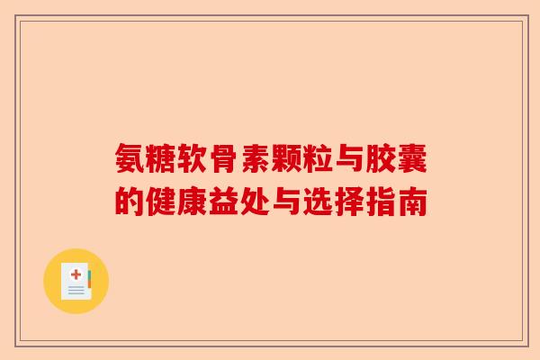 氨糖软骨素颗粒与胶囊的健康益处与选择指南