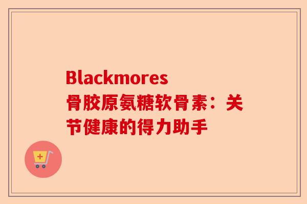 Blackmores骨胶原氨糖软骨素：关节健康的得力助手