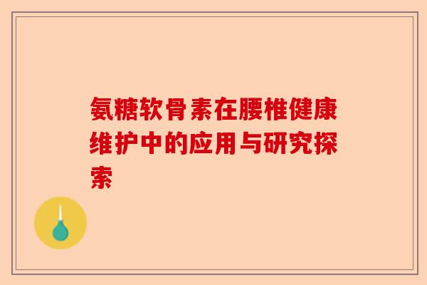 氨糖软骨素在腰椎健康维护中的应用与研究探索