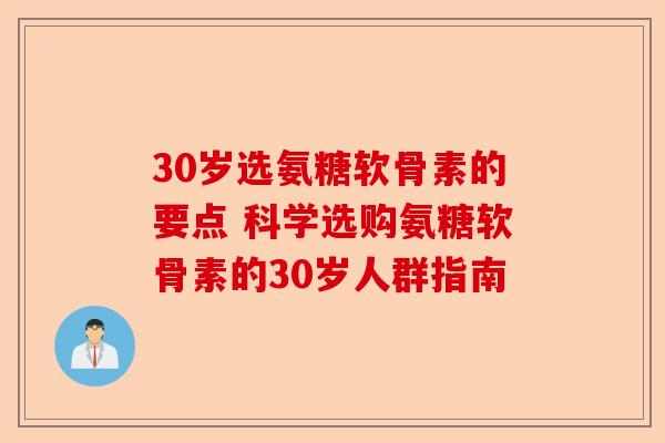 30岁选氨糖软骨素的要点 科学选购氨糖软骨素的30岁人群指南