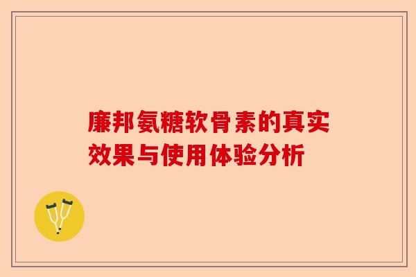 廉邦氨糖软骨素的真实效果与使用体验分析