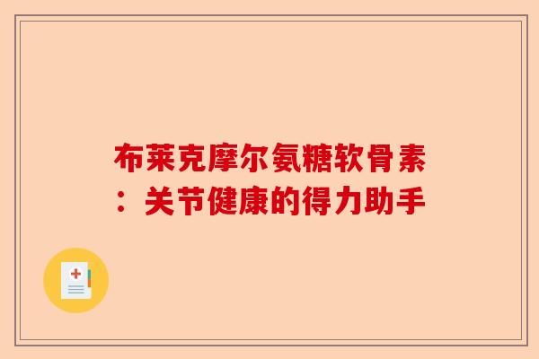 布莱克摩尔氨糖软骨素：关节健康的得力助手