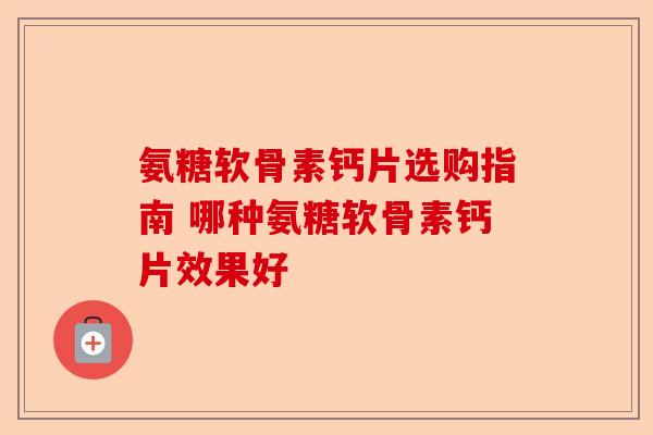 氨糖软骨素钙片选购指南 哪种氨糖软骨素钙片效果好