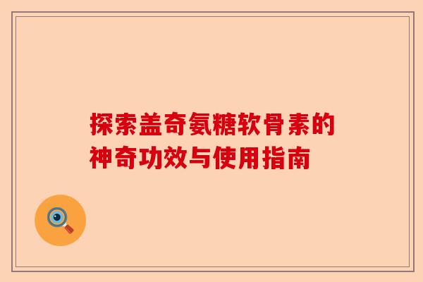 探索盖奇氨糖软骨素的神奇功效与使用指南