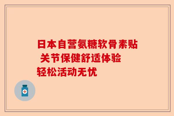 日本自营氨糖软骨素贴 关节保健舒适体验 轻松活动无忧