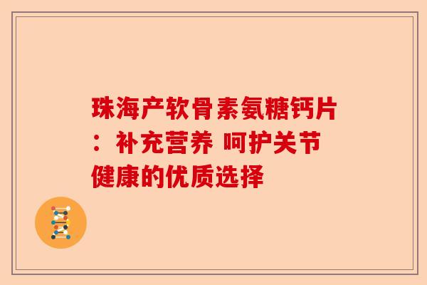 珠海产软骨素氨糖钙片：补充营养 呵护关节健康的优质选择