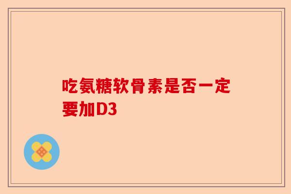 吃氨糖软骨素是否一定要加D3