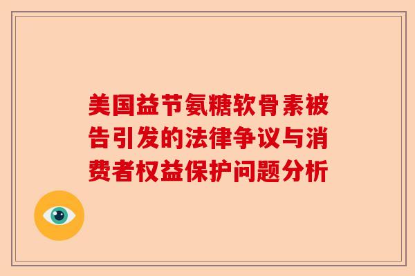 美国益节氨糖软骨素被告引发的法律争议与消费者权益保护问题分析