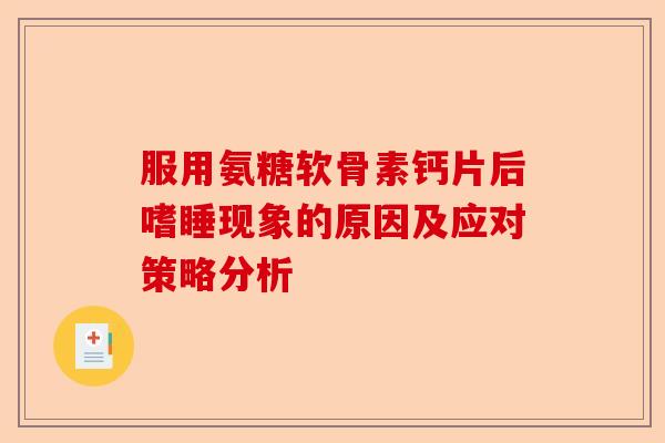 服用氨糖软骨素钙片后嗜睡现象的原因及应对策略分析