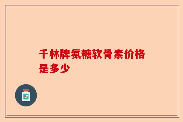 千林牌氨糖软骨素价格是多少