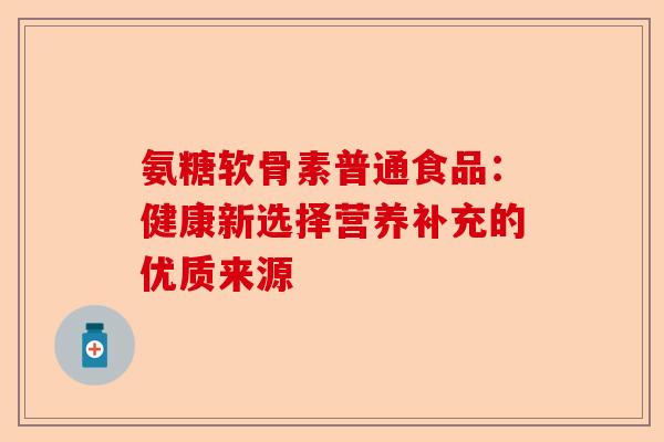 氨糖软骨素普通食品：健康新选择营养补充的优质来源