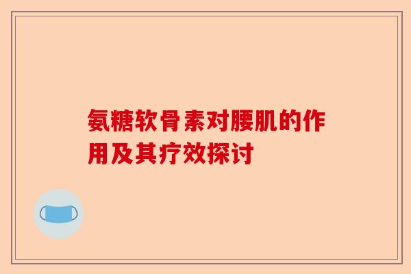 氨糖软骨素对腰肌的作用及其疗效探讨