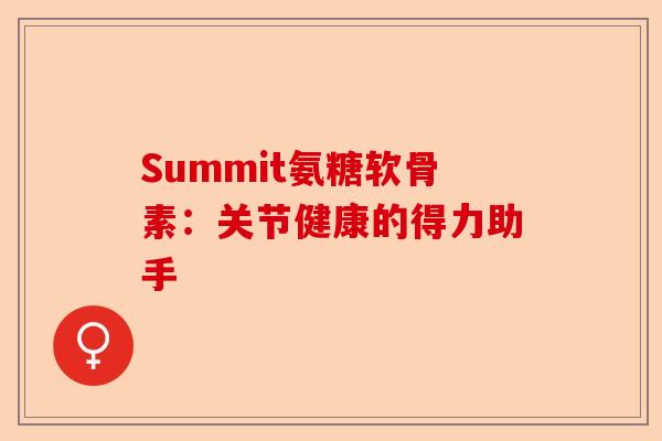 Summit氨糖软骨素：关节健康的得力助手