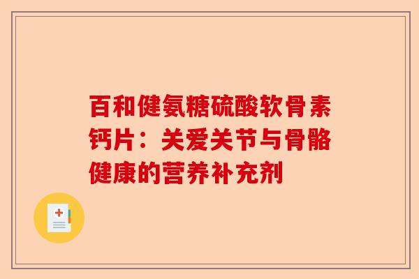 百和健氨糖硫酸软骨素钙片：关爱关节与骨骼健康的营养补充剂