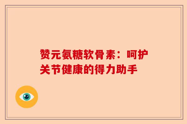 赞元氨糖软骨素：呵护关节健康的得力助手