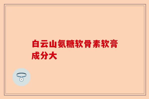白云山氨糖软骨素软膏成分大